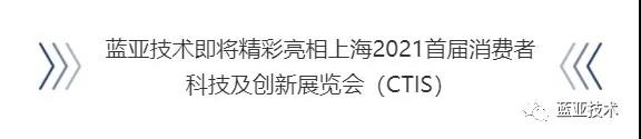 蓝亚技术精彩亮相上海首届消费者科技及创新展览会(CTIS)(图1) 蓝亚技术精彩亮相上海首届消费者科技及创新展览会(CTIS)(图1)
